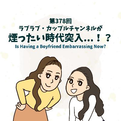 第378回ラブラブ・カップルチャンネルが煙ったい時代突入...！？(Is Having a Boyfriend Embarrassing Now?)