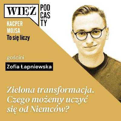 Zielona transformacja. Czego możemy uczyć się od Niemców? Rozmawiają Zofia Łapniewska i Kacper Mojsa
