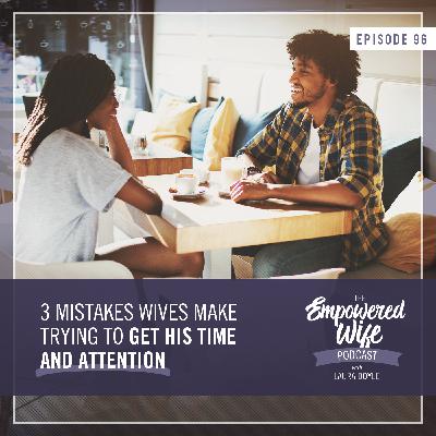 096: 3 Mistakes Wives Make Trying to Get His Time and Attention