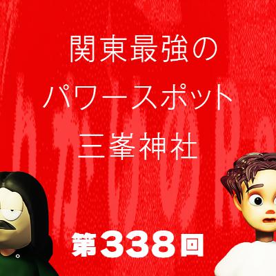 第338回 関東最強のパワースポット三峯神社