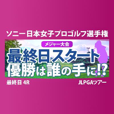 ソニー 日本女子プロゴルフ選手権 最終日 4R スタート!! 桑木志帆 佐藤心結 金澤志奈 青木瀬令奈 髙野愛姫 永峰咲希 小林光希 堀琴音 佐久間朱莉 高橋彩華