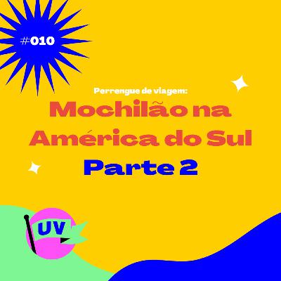 #010 PERRENGUE DE VIAGEM: MOCHILÃO NA AMÉRICA DO SUL, PARTE 2