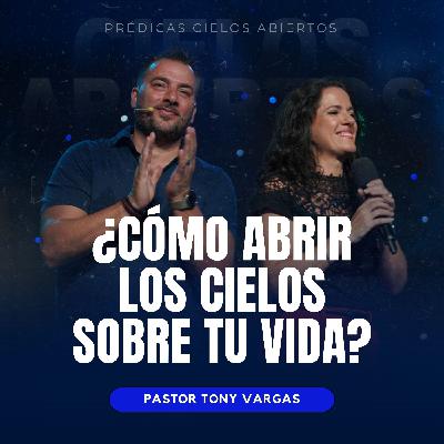¿Cómo Abrir Los Cielos Sobre Tu Vida? - Pastor Tony Vargas