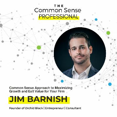 The Common Sense Approach to Maximizing Growth and Exit Value for Your Firm with Jim Barnish The Common Sense Approach to Maximizing Growth and Exit Value for Your Firm with Jim Barnish