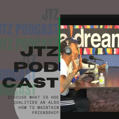 How would you describe a hoe and how maintain a friendship? JTZ podcast ep:3
