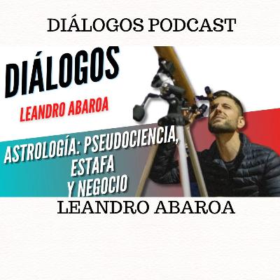 Diálogos Podcast 130 - ESPECIAL ASTROLOGÍA: PSEUDOCIENCIA, ESTAFA Y NEGOCIO - Leandro Abaroa