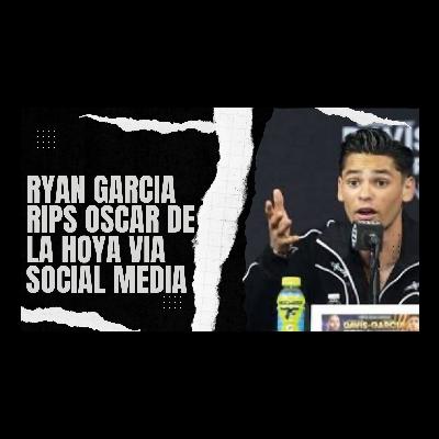 Ryan Garcia goes at Oscar Dela Hoya episode