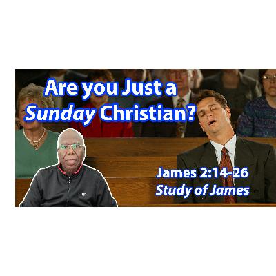 Are You Just a Sunday Christian? (James 2:14-26) Are You Just a Sunday Christian? (James 2:14-26)