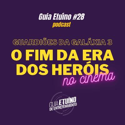 Guia Etuíno #28 Guardiões da Galáxia 3 e o fim da era dos heróis no cinema
