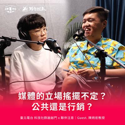 EP252｜媒體的立場搖擺不定？公共還是行銷？ft. 陳炳宏教授