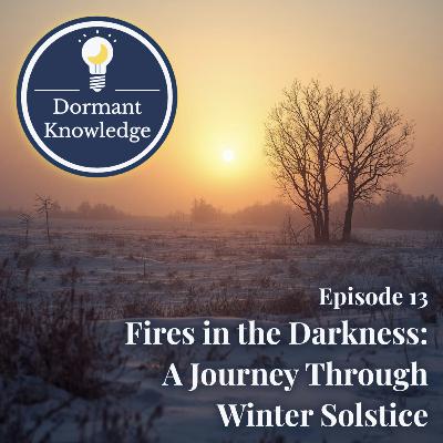Episode 13: Fires in the Darkness: A Journey Through Winter Solstice Episode 13: Fires in the Darkness: A Journey Through Winter Solstice