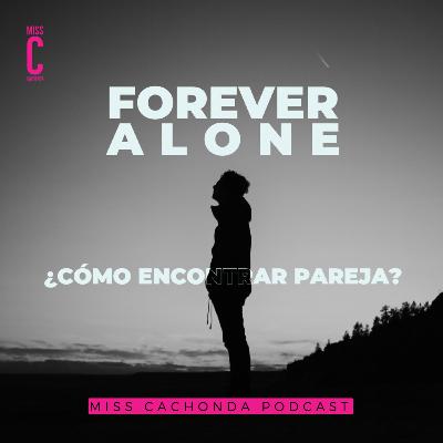 Forever Alone, ¿Cómo encontrar pareja? - Miss Cachonda Podcast Forever Alone, ¿Cómo encontrar pareja? - Miss Cachonda Podcast