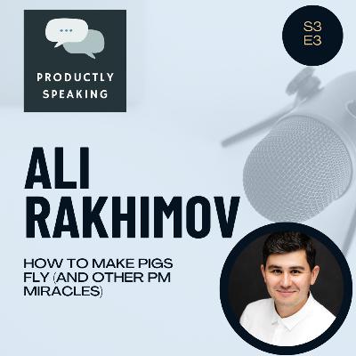 S3E3: How to Make Pigs Fly (and Other PM Miracles) with Ali Rakhimov