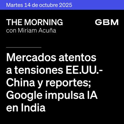 THE MORNING 14-10-25 | Mercados atentos a tensiones EE. UU.–China y reportes; Google impulsa IA en India; Aeroméxico evalúa regreso a Bolsa.