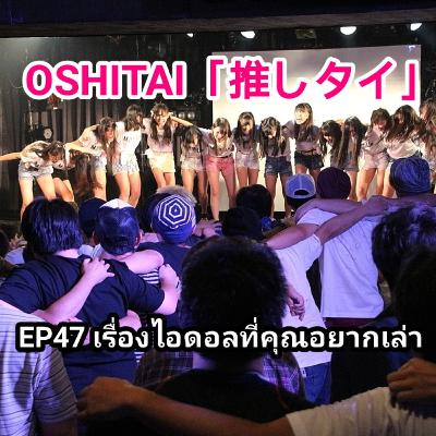 「OSHITAI」EP47 'เรื่องไอดอลที่คุณอยากเล่า' 「OSHITAI」EP47 'เรื่องไอดอลที่คุณอยากเล่า'