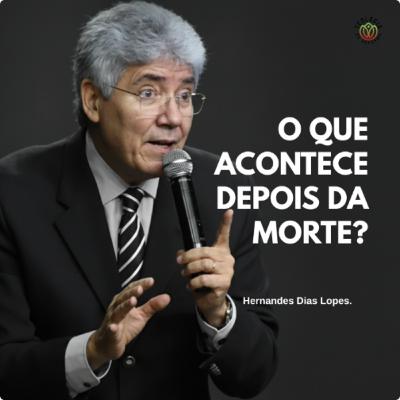 O QUE ACONTECE DEPOIS DA MORTE? - Hernandes Dias Lopes.