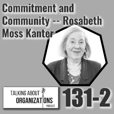 131: Commitment and Community -- Rosabeth Moss Kanter (Part 2) 131: Commitment and Community -- Rosabeth Moss Kanter (Part 2)