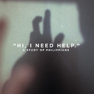 "Hi, I Need Help." - A Study Of Philippians Part 4 (08.22.21)