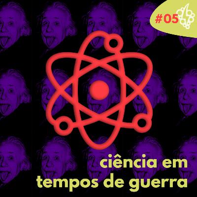 #05: Ciência em tempos de guerra