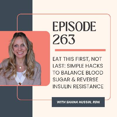 Episode 263- Eat This First, Not Last: Simple Hacks to Balance Blood Sugar & Reverse Insulin Resistance