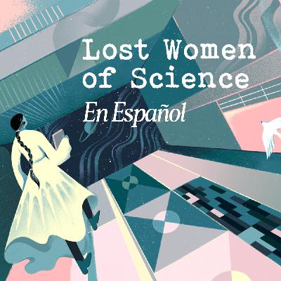 Lost Women of Science - Mujeres Olvidadas de la Ciencia - En Espanõl