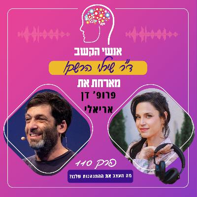 מה מעצב את ההתנהגות שלנו? אנשי הקשב 110 עם פרופ' דן אריאלי