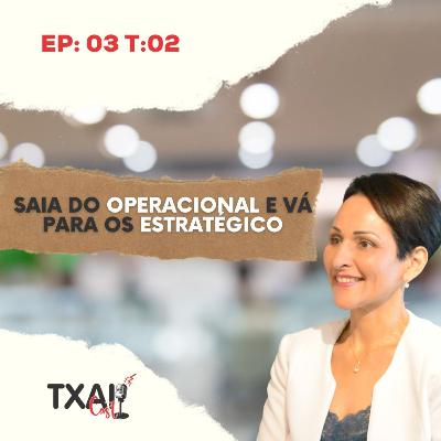 Como SAIR do OPERACIONAL e ir para o ESTRATÉGICO?! #TxaiCast Ep:03 T:02