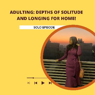 Unspoken Journey of Adulting: Depths of solitude & longing for home!