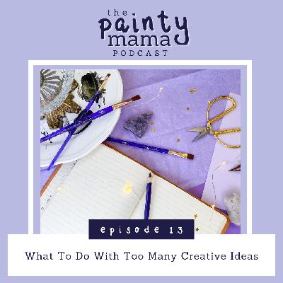 Ep 13 - What To Do With Too Many Creative Ideas Ep 13 - What To Do With Too Many Creative Ideas