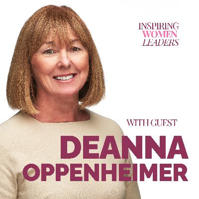Deanna Oppenheimer – Leadership, Mentorship, and Leaving a Legacy