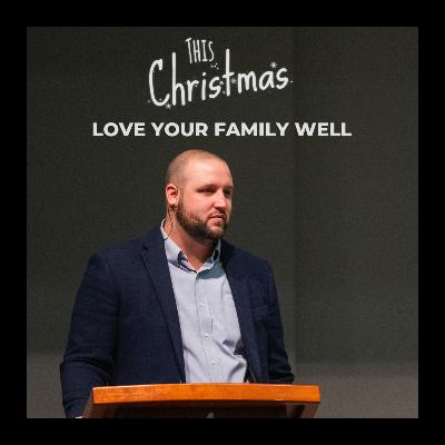This Christmas, Love Your Family Well