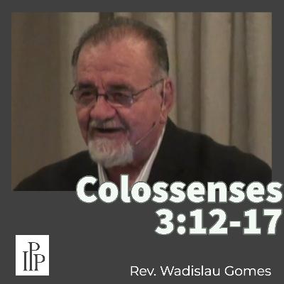 Colossenses 3:12-17 - Rev. Wadislau Gomes Colossenses 3:12-17 - Rev. Wadislau Gomes