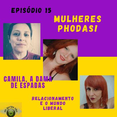 #Ep15 - Mulheres Phodas! Bate papo com Camila a Dama de Espadas - Relacionamento e o mundo liberal