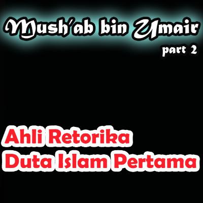 Mushab bin Umair #part 2 - Ahli Retorika, Duta Islam Pertama - 60 sahabat Rasulullah