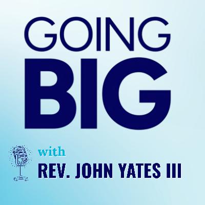 Going Big with John Yates III: Faith, Leadership, and the Digital Age