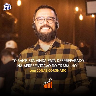 ALÔ MUNDO #145 - JONAS CORONADO - O Sambista Ainda Está Despreparado Na Apresentação do Trabalho