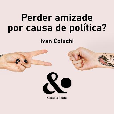 "Perder amizade por causa de política?" de Ivan Coluchi