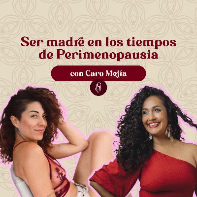 Ser Madre en tiempos de la Perimenopausia con Caro Mejia