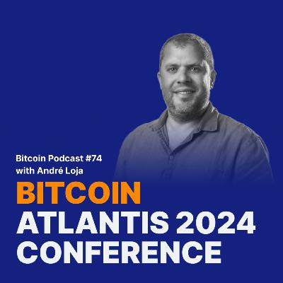 Bitcoin Atlantis 2024 Conference with André Loja | Relai Bitcoin Podcast #74