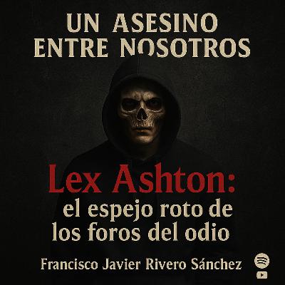 🎙️ EPISODIO 12 LEX ASHTON: el espejo roto de los foros del odio 🎙️ EPISODIO 12 LEX ASHTON: el espejo roto de los foros del odio