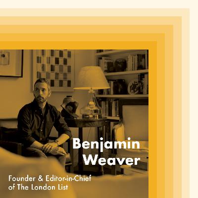 E17: Benjamin Weaver, Founder and Editor-in-Chief of The London List E17: Benjamin Weaver, Founder and Editor-in-Chief of The London List