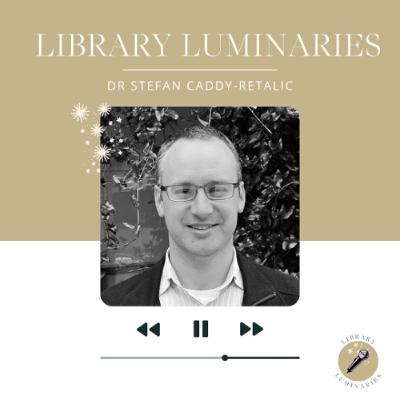 Library Luminaries - Episode 4: Dr Stefan Caddy-Retalic