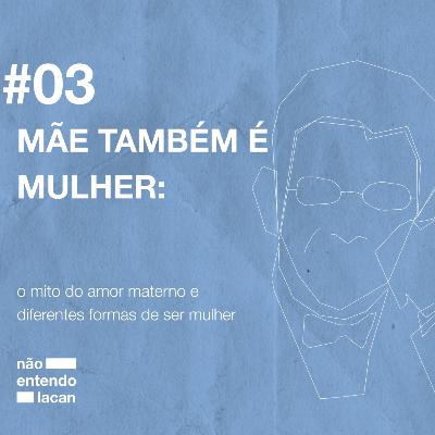 #T02E03 MÃE TAMBÉM É MULHER: o mito do amor materno e diferentes formas de ser mulher