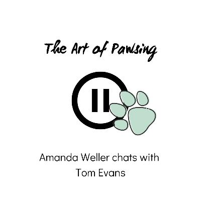 The Art of Pawsing: Episode 2 - Amanda Weller chats with Tom Evans