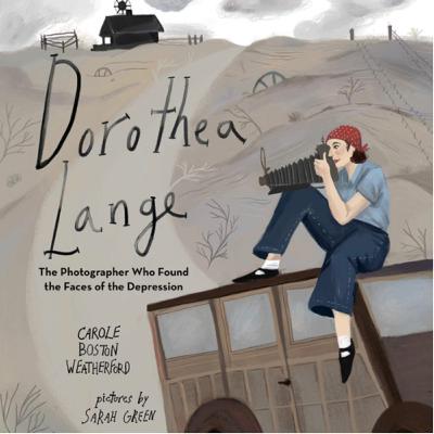 Dorothea Lange: The Photographer Who Found the Faces of the Depression by Carole Boston Weatherford