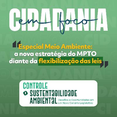 Cidadania em Foco - 08/12/2025 - Especial Meio Ambiente: a nova estratégia do MPTO diante da flexibilização das leis