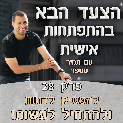 פרק 28 – להפסיק לדחות ולהתחיל לעשות