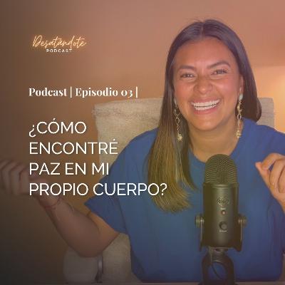 ¿Cómo encontré PAZ en mi propio cuerpo? | Ep. 03