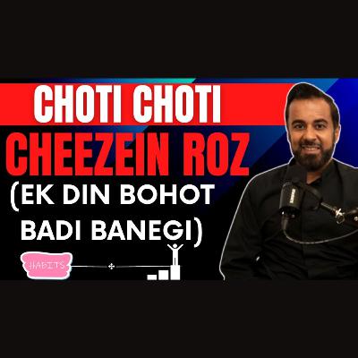 Choti choti cheezein roz (Ek din roz bohot badi cheez banegi)