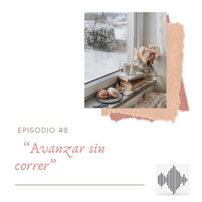 EPISODIO 40 “Avanzar sin correr”